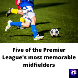 Five of the Premier League's most memorable midfielders