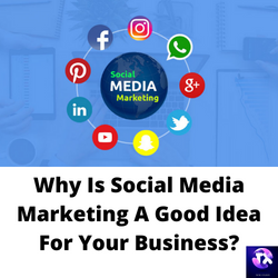 Why Is Social Media Marketing A Good Idea For Your Business?