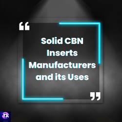 Solid CBN Inserts Manufacturers and its Uses