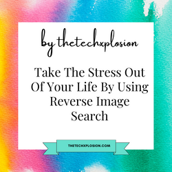 Take The Stress Out Of Your Life By Using Reverse Image Search