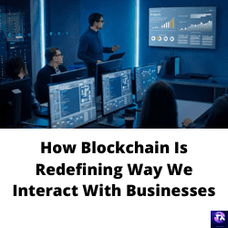 How Blockchain Is Redefining Way We Interact With Businesses